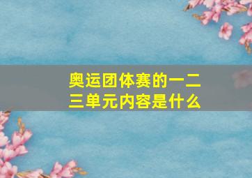 奥运团体赛的一二三单元内容是什么