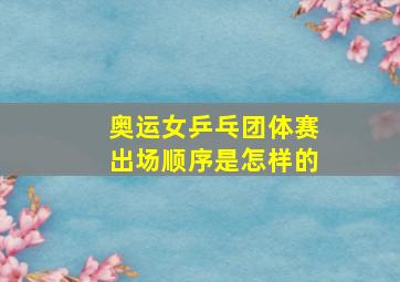 奥运女乒乓团体赛出场顺序是怎样的