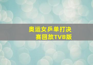 奥运女乒单打决赛回放TVB版