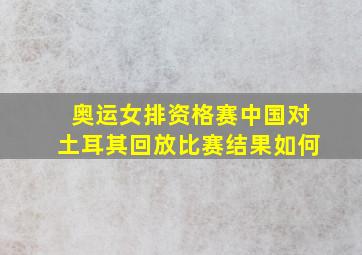 奥运女排资格赛中国对土耳其回放比赛结果如何