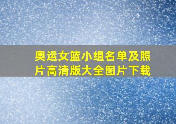 奥运女篮小组名单及照片高清版大全图片下载