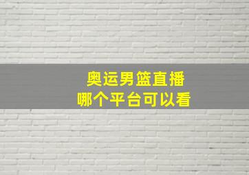 奥运男篮直播哪个平台可以看