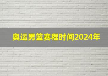 奥运男篮赛程时间2024年