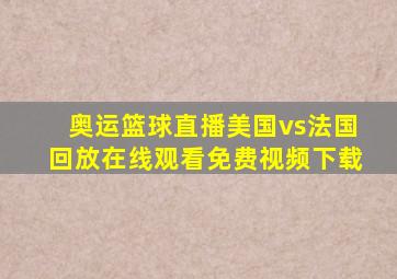 奥运篮球直播美国vs法国回放在线观看免费视频下载