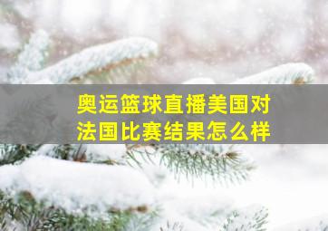 奥运篮球直播美国对法国比赛结果怎么样