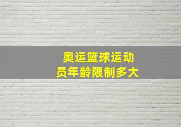 奥运篮球运动员年龄限制多大