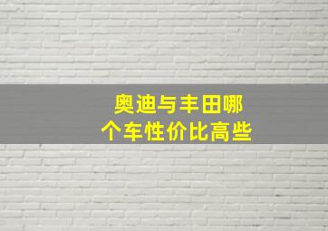 奥迪与丰田哪个车性价比高些