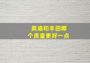 奥迪和丰田哪个质量更好一点