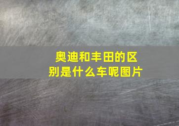 奥迪和丰田的区别是什么车呢图片