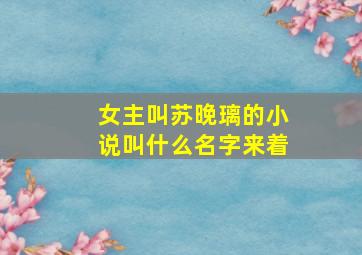 女主叫苏晚璃的小说叫什么名字来着