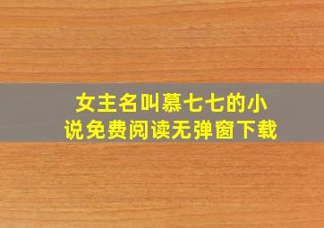 女主名叫慕七七的小说免费阅读无弹窗下载