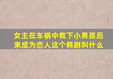 女主在车祸中救下小男孩后来成为恋人这个韩剧叫什么