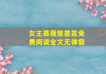 女主慕薇楚墨霆免费阅读全文无弹窗