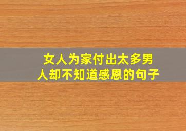 女人为家付出太多男人却不知道感恩的句子