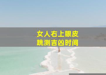 女人右上眼皮跳测吉凶时间