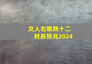 女人右眼跳十二时辰预兆2024