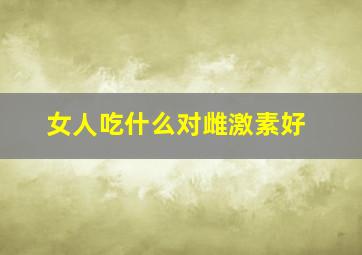 女人吃什么对雌激素好