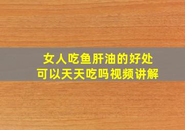 女人吃鱼肝油的好处可以天天吃吗视频讲解