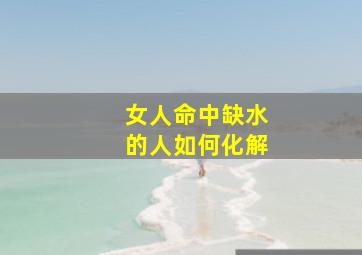 女人命中缺水的人如何化解