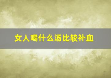 女人喝什么汤比较补血