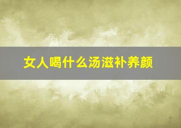 女人喝什么汤滋补养颜