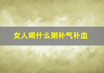 女人喝什么粥补气补血