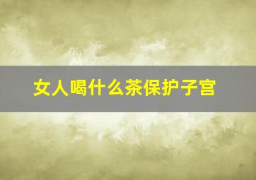 女人喝什么茶保护子宫