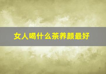 女人喝什么茶养颜最好