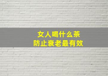 女人喝什么茶防止衰老最有效