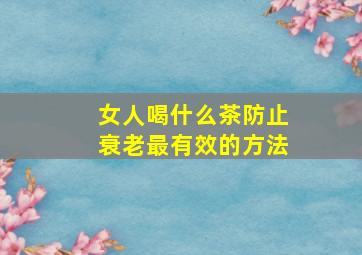 女人喝什么茶防止衰老最有效的方法