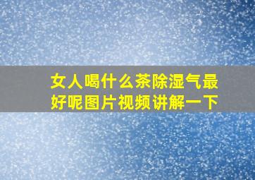 女人喝什么茶除湿气最好呢图片视频讲解一下