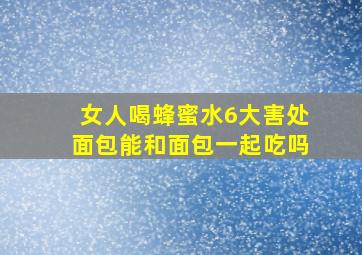 女人喝蜂蜜水6大害处面包能和面包一起吃吗