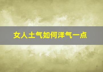 女人土气如何洋气一点