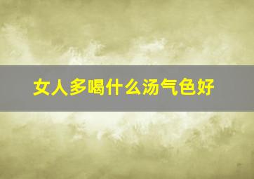 女人多喝什么汤气色好