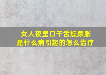 女人夜里口干舌燥尿胀是什么病引起的怎么治疗