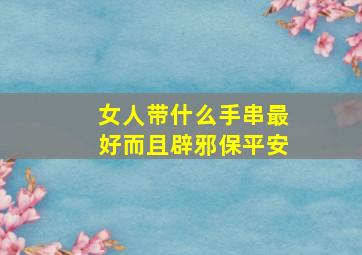 女人带什么手串最好而且辟邪保平安