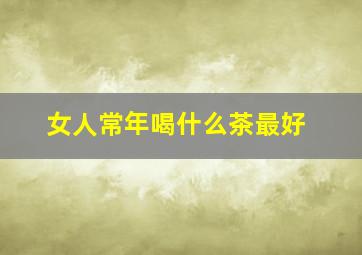 女人常年喝什么茶最好