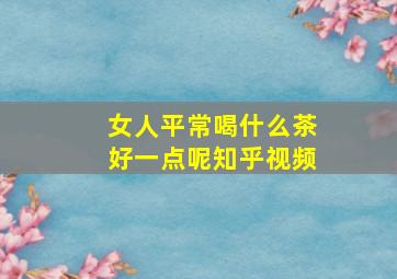 女人平常喝什么茶好一点呢知乎视频