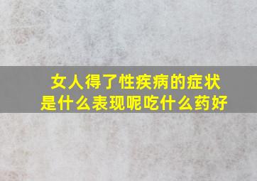 女人得了性疾病的症状是什么表现呢吃什么药好