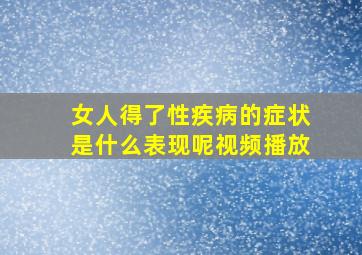 女人得了性疾病的症状是什么表现呢视频播放