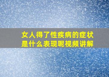 女人得了性疾病的症状是什么表现呢视频讲解