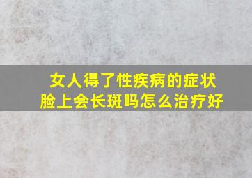 女人得了性疾病的症状脸上会长斑吗怎么治疗好