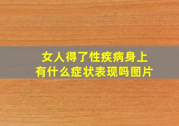 女人得了性疾病身上有什么症状表现吗图片