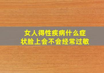 女人得性疾病什么症状脸上会不会经常过敏