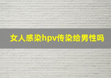 女人感染hpv传染给男性吗