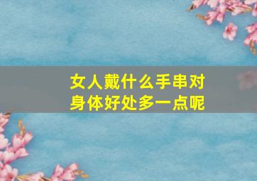 女人戴什么手串对身体好处多一点呢