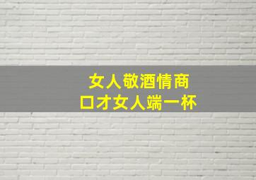 女人敬酒情商口才女人端一杯