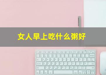 女人早上吃什么粥好