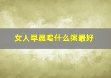 女人早晨喝什么粥最好