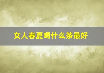 女人春夏喝什么茶最好